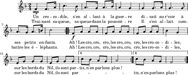 \version "2.18.2"
\header {
tagline = ##f
}
CROCRODIL = { \new Staff \relative f' {
\clef treble
\key f \major
\time 2/4
\tempo 4 = 120
{ \repeat volta 2 { f4 \mp f8. a16 | c4. bes8 | a8. g16 a8. bes16 | a4 g |
g4 g8. a16 | g4. g8 | a8. g16 a8. b16 | c2 }
\repeat volta 2 { f,8 \f a a a | f a a a | f a a a | bes4 g |
e8 g g g | e g g g } \alternative { { c8 bes a g | a2 } { c8 bes a g | f2 } }
\bar ":|." }
\addlyrics { Un cro -- co -- dile, s'en al -- lant à la guer -- re
di -- sait au r'voir à ses pe -- tits en -- fants.
Ah_! Les cro, cro, cro, les cro, cro, cro, les cro -- co -- di -- les,
sur les bords du Nil, ils sont par -- tis, n'en par -- lons plus_! }
\addlyrics { Trai -- nant sa queue, sa queue dans la pous -- siè -- re
Il s'en al -- lait com -- battre les é -- lé -- phants.
Ah_! Les cro, cro, cro, les cro, cro, cro, les cro -- co -- di -- les,
sur les bords du Nil, ils sont par -- _ _ _ _ _ tis, n'en par -- lons plus_! }
}
}
\score {
\CROCRODIL
\layout {
\context {
\Score
\remove "Metronome_mark_engraver"
}
}
}
\score { \unfoldRepeats { \CROCRODIL } \midi { } }